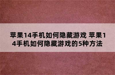 苹果14手机如何隐藏游戏 苹果14手机如何隐藏游戏的5种方法